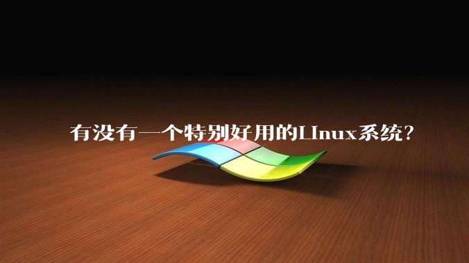 有没有一个特别好用的Linux系统？