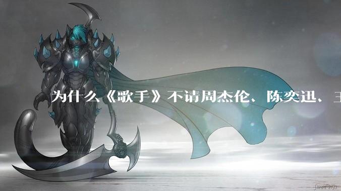 为什么《歌手》不请周杰伦、陈奕迅、王菲、张学友、孙燕姿、梁静茹、王力宏、林俊杰当节目嘉宾？