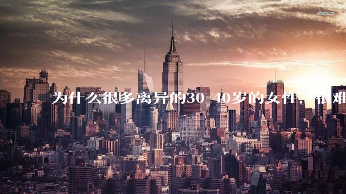 为什么很多离异的30-40岁的女性，很难找到老公再婚？