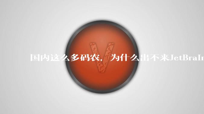 国内这么多码农，为什么出不来JetBrains, MathWorks这样的公司？